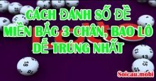 Cách đánh số đề đài miền Bắc 3 chân, bao lô dễ trúng nhất Cách đánh số đề đài miền Bắc 3 chân, bao lô dễ trúng nhất
