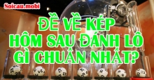 Đề về kép, sát kép, kép lệch hôm sau đánh lô đề con gì? Đề về kép, sát kép, kép lệch hôm sau đánh lô đề con gì?