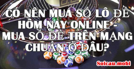 Có nên mua số lô đề hôm nay online hay không và mua số đề trên mạng chuẩn ở đâu?